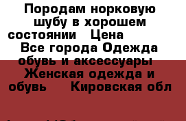 Породам норковую шубу в хорошем состоянии › Цена ­ 50 000 - Все города Одежда, обувь и аксессуары » Женская одежда и обувь   . Кировская обл.